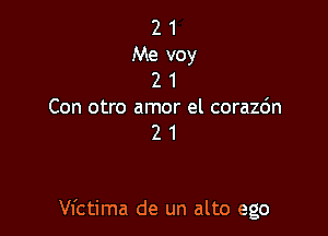 21
Me voy
21

Con otro amor el corazdn
2 1

Vl'ctima de un alto ego