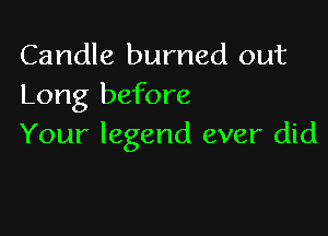 Candle burned out
Long before

Your legend ever did