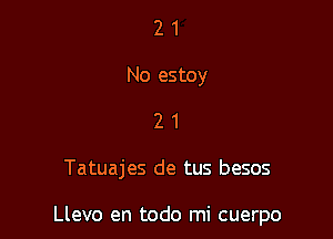 2 1
No estoy
2 1

Tatuajes de tus besos

Llevo en todo mi cuerpo