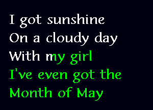 I got sunshine
On a cloudy day

With my girl
I've even got the
Month of May