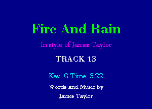 Fire And Rain

TRACK 13

Key c Time- s 22
Words and Munc by
1.5mm Taylor