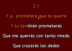 2 1
Y yt. prometergque te querw
Y tLi tambwn prometerais
Que me querrais con tanto miedo

Que cruzarais los dedos