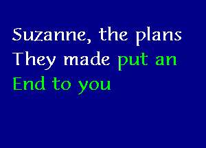 Suzanne, the plans
They made put an

End to you