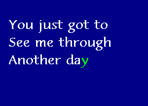 You just got to
See me through

Another day