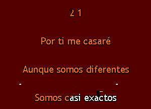 z 1
Por ti me casarcS.

Aunque somos diferentes

Somos casi exactos