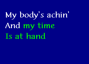 My body's achin'
And my time

Is at hand