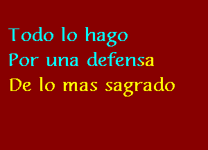 Todo lo hago
Por una defensa

De lo mas sagrado