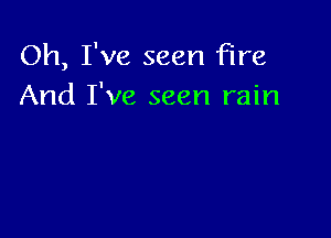 Oh, I've seen fire
And I've seen rain