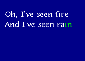 Oh, I've seen fire
And I've seen rain