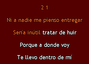 2 1
Ni a nadie me pienso entregar
Sen'a inljtil tratar de huir
Porque a donde voy

Te llevo dentro de ml'