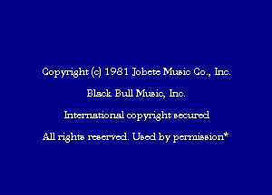Copyright (c) 1981 Iobctc Music Co, Inc
Black Bull Music, Inc.
hmationsl copyright scoured

All rights mantel. Uaod by pen'rcmmLtzmt