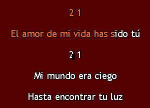 2 1
El amor de mi Vida has side 1111

21

Mi mundo era ciego

Hasta encontrar tu luz