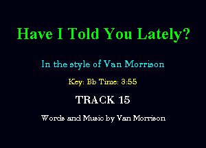 Have I Told You Lately?

In the style of Van Morrison
KCYE Bb Tixnci 355
TRACK 15

Words and Music by Van Morrison