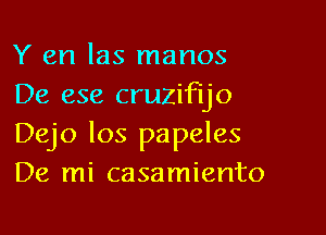 Y en las manos
De ese cruzifijo

Dejo los papeles
De mi casamiento