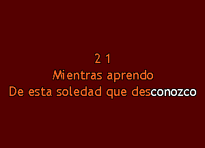 21

Mientras aprendo
De esta soledad que desconozco