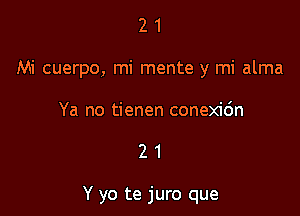 21

Mi cuerpo, mi mente y mi alma

Ya no tienen conexic'm

21

Y yo te juro que