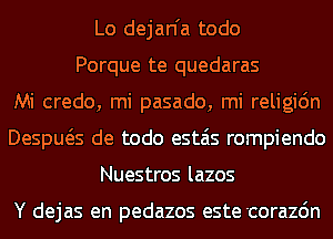 Lo dejan'a todo
Porque te quedaras
Mi credo, mi pasado, mi religidn
Despws de todo estais rompiendo
Nuestros lazos

Y dejas en pedazos este'corazcin