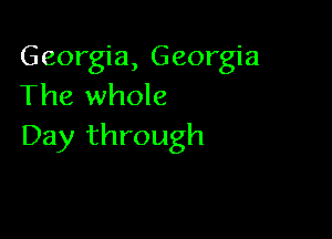 Georgia, Georgia
The whole

Day through