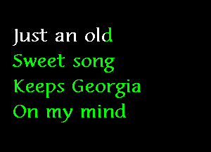 Just an old
Sweet song

Keeps Georgia
On my mind