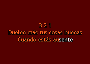 321

Duelen mas tus cosas buenas
Cuando estzis ausente