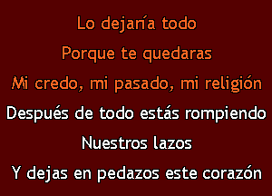 Lo dejan'a todo
Porque te quedaras
Mi credo, mi pasado, mi religidn
Despws de todo estais rompiendo
Nuestros lazos

Y dejas en pedazos este corazdn