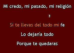 Mi credo, mi pasado, mi religidn
Si te llevas del todo mi fe
Lo dejan'a todo

Porque te quedaras