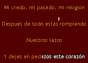 Mi credo, mi pasado, mi religidn
Despws de todo estaisdrompiendo

.Nuestros lazos

Y dejas en pedazos este corazdn