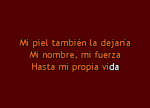 Mi piel tambi6.n la dejan'a

Mi nombre, mi fuerza
Hasta mi propia Vida