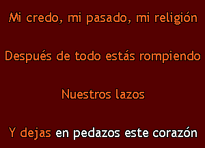 Mi credo, mi pasado, mi religidn
Despws de todo estais rompiendo
Nuestros lazos

Y dejas en pedazos este corazdn