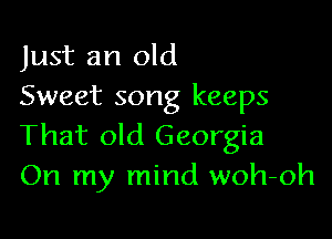 Just an old
Sweet song keeps

That old Georgia
On my mind woh-oh