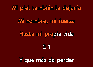 Mi piel tambic3.n la dejan'a
Mi nombre, mi fuerza
Hasta mi propia Vida

21

Y que mas da perder