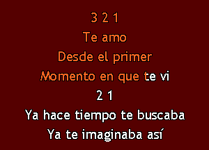 3 2 1
Te amo
Desde el primer

Momento en que te vi
2 1
Ya hace tiempo te buscaba
Ya te imaginaba asf