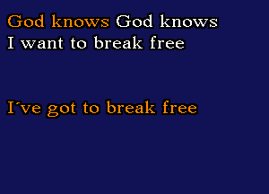 God knows God knows
I want to break free

I ve got to break free