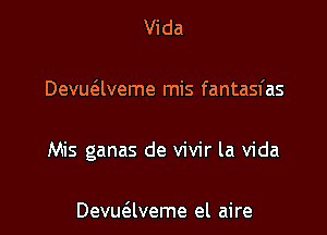 Vida

Devuaveme mis fantasfas

Mis ganas de vivir la Vida

Devuaveme el aire