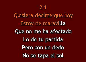 2 1
Quisiera decirte que hoy
Estoy de maravilla
Que no me ha afectado
Lo de tu partida
Pero con un dedo

No se tapa el sol l