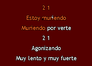 2 1
Estoy muriendo
Muriendo por verte
2 1

Agonizando

Muy lento y muy fuerte