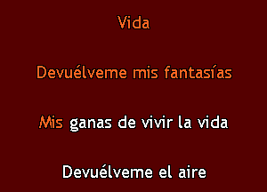 Vida

Devuaveme mis fantasfas

Mis ganas de vivir la Vida

Devuaveme el aire