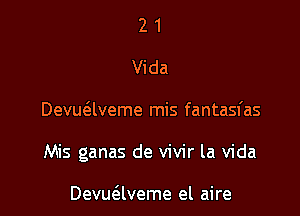 2 1
Vida

Devue'alveme mis fantasfas

Mis ganas de vivir la Vida

Devuaveme el aire