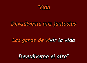 Vida

Devue'lveme mis fantasfas

Las ganas de vivfr (a vida

Devue5tveme el aire