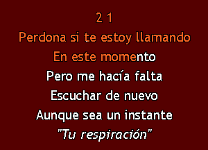 2 1
Perdona si te estoy llamando
En este momento

Pero me hacfa falta
Escuchar de nuevo
Aunque sea un i