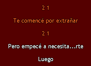 21

Te comenaS por extrafiar

2 1
Pero empecc3 a necesita...rte

Luego