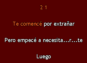 21

Te comena'e por extrariar

Pero empeceS a necesita...r...te

Luego