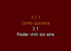 3 2 1
Cdmo quisiera

2 1
Poder vivir sin aire