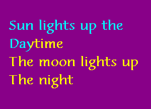 Sun lights up the
Daytime

The moon lights up
The night