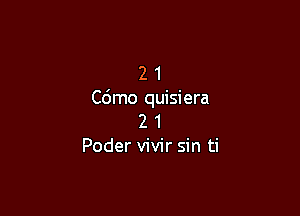 2 1
Cdmo quisiera

2 1
Poder vivir sin ti