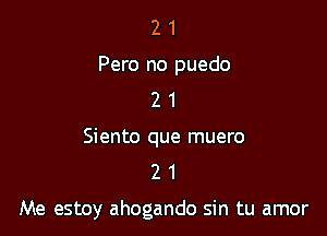 2 1
Pero no puedo
2 1

Siento que muero
2 1

Me estoy ahogando sin tu amor