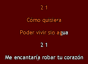 21

C6mo quisiera

Poder vivir sin agua
2 1

Me encantanla robar tu corazc'm