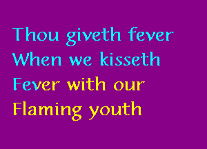 Thou giveth fever
When we kisseth

Fever with our
Flaming youth