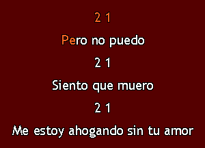 2 1
Pero no puedo
2 1

Siento que muero
2 1

Me estoy ahogando sin tu amor