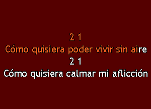 2 1

C6mo quisiera poder vivir sin aire
2 1

C6mo quisiera calmar mi afliccidn